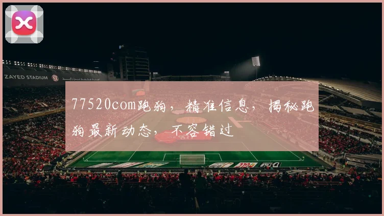 77520com跑狗，精准信息，揭秘跑狗最新动态，不容错过