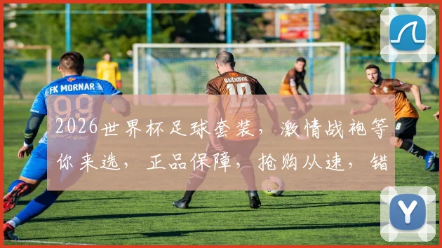 2026世界杯足球套装，激情战袍等你来选，正品保障，抢购从速，错过再无