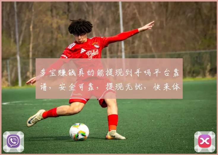 多宝赚钱真的能提现到手吗平台靠谱，安全可靠，提现无忧，快来体验
