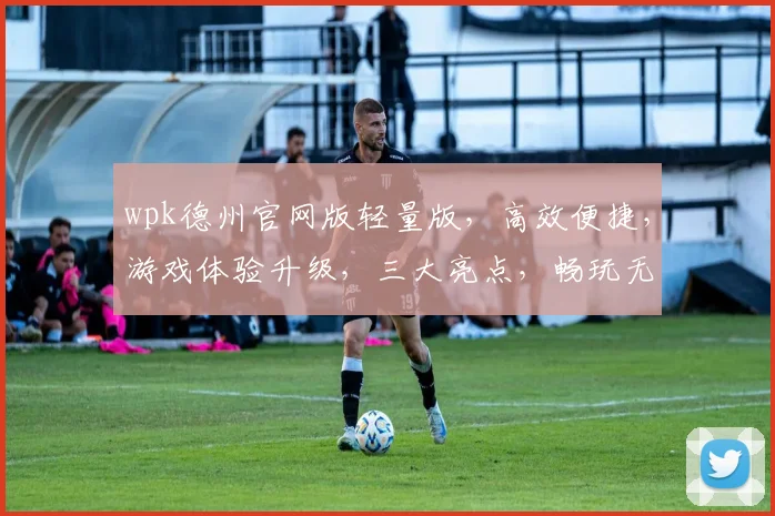 wpk德州官网版轻量版，高效便捷，游戏体验升级，三大亮点，畅玩无忧，必看攻略