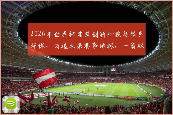 2026年世界杯建筑创新科技与绿色环保，打造未来赛事地标，一箭双雕，惊艳世界