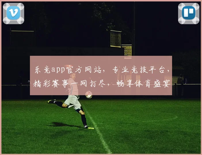 乐竞app官方网站，专业竞技平台，精彩赛事一网打尽，畅享体育盛宴，不容错过
