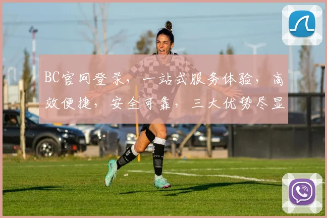 BC官网登录，一站式服务体验，高效便捷，安全可靠，三大优势尽显
