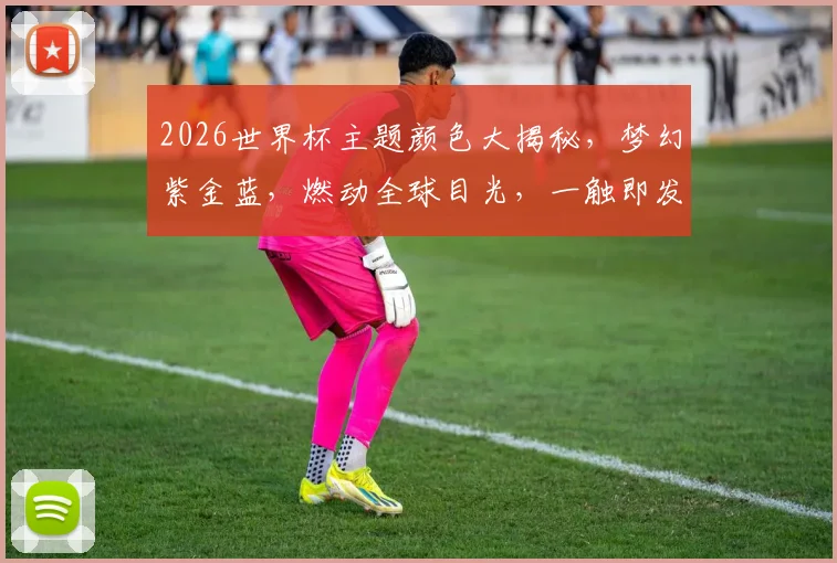 2026世界杯主题颜色大揭秘，梦幻紫金蓝，燃动全球目光，一触即发